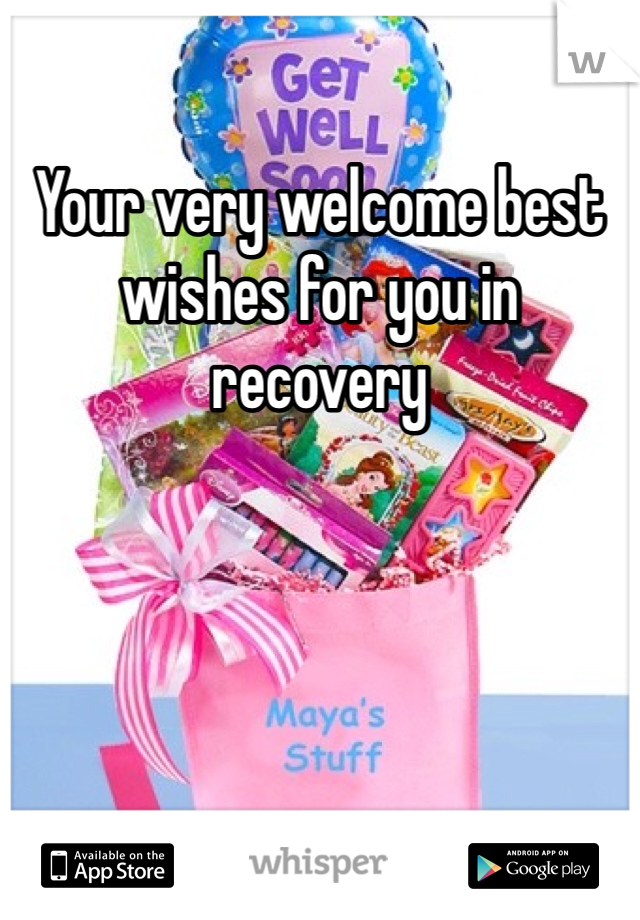 Your very welcome best wishes for you in recovery 