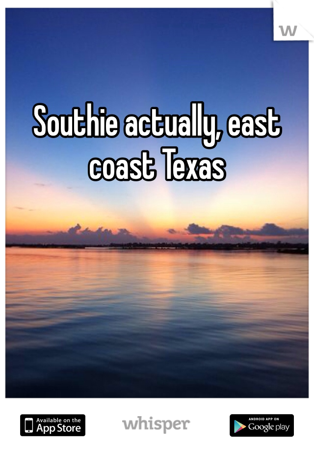 Southie actually, east coast Texas 