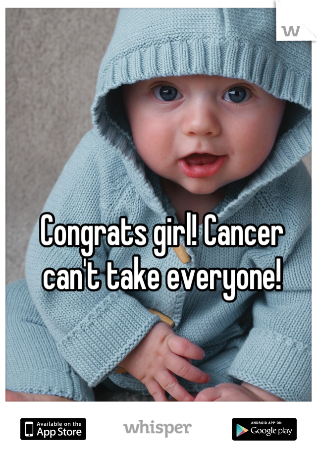 Congrats girl! Cancer can't take everyone!