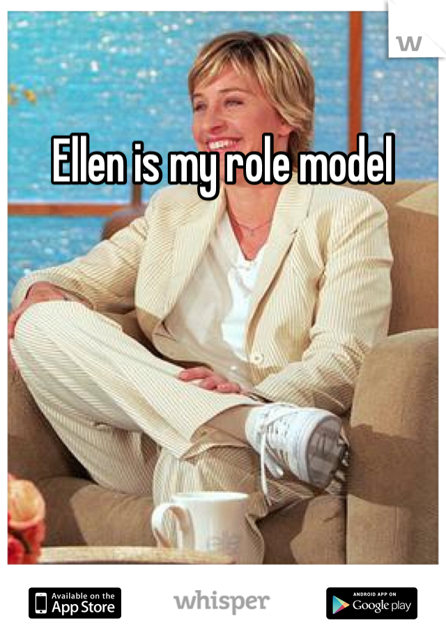 Ellen is my role model 