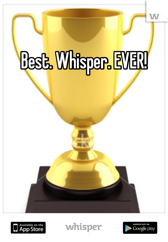 Best. Whisper. EVER!