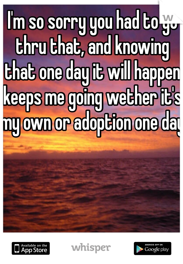 I'm so sorry you had to go thru that, and knowing that one day it will happen keeps me going wether it's my own or adoption one day 