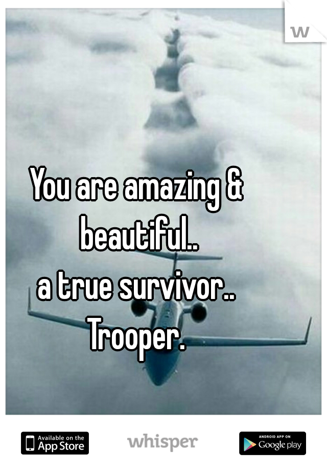 You are amazing & beautiful..
a true survivor..
Trooper.