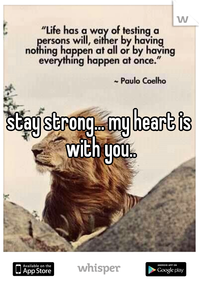 stay strong... my heart is with you..