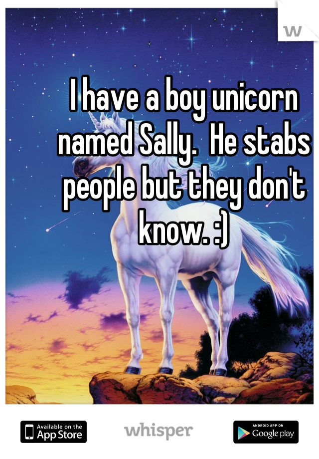 I have a boy unicorn named Sally.  He stabs people but they don't know. :)