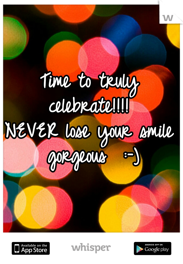 Time to truly celebrate!!!! 
NEVER lose your smile gorgeous  :-)