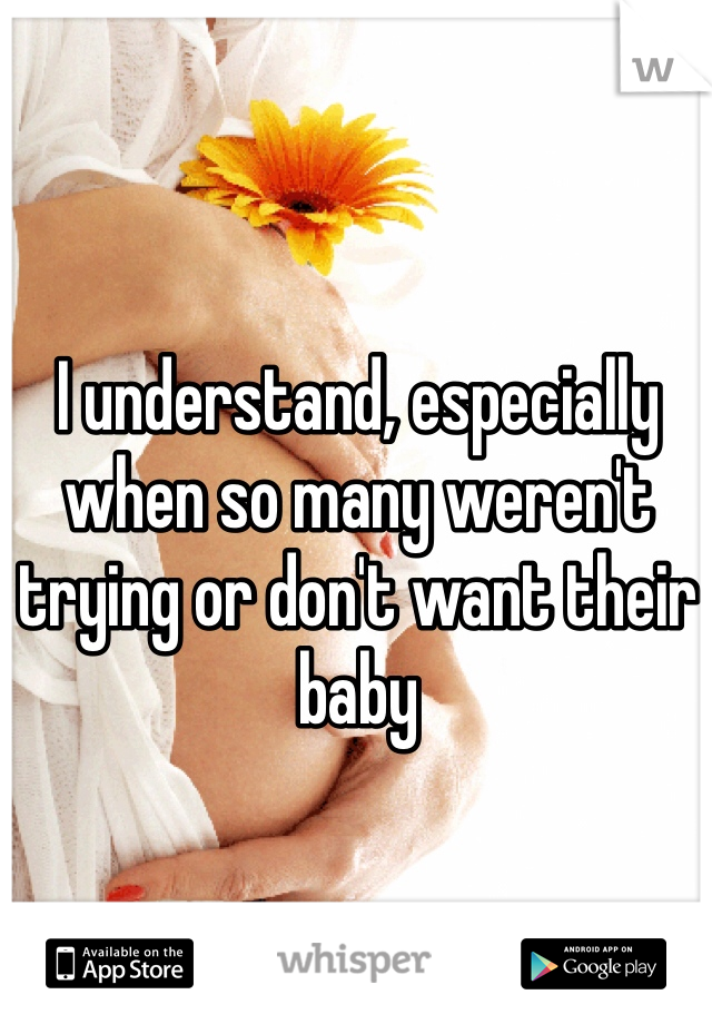 I understand, especially when so many weren't trying or don't want their baby