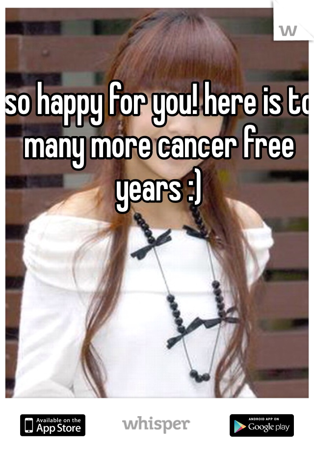 so happy for you! here is to many more cancer free years :) 
