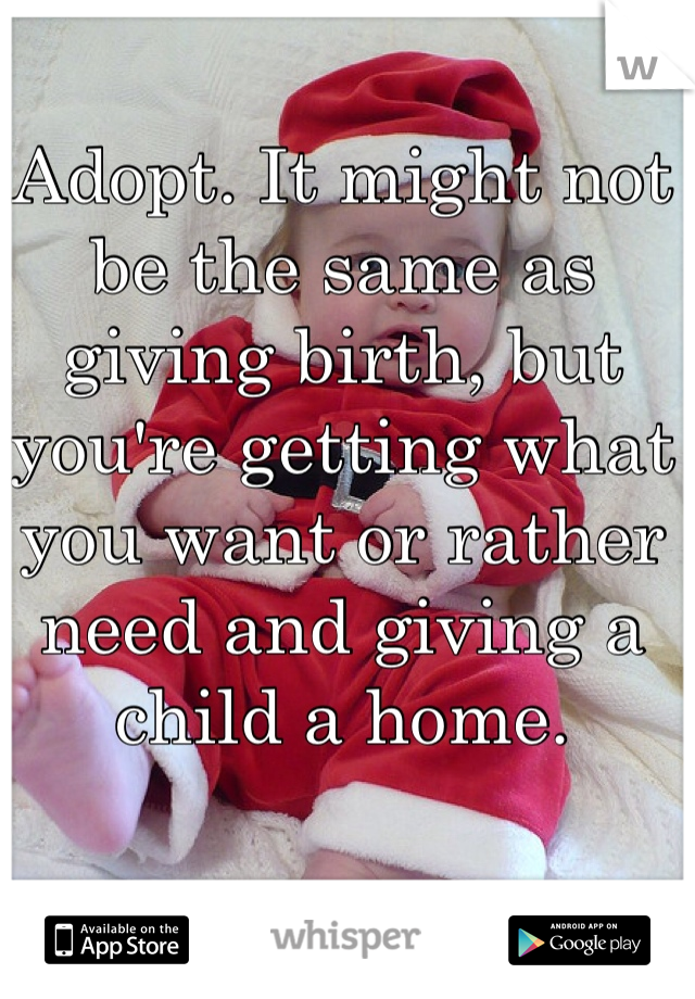 Adopt. It might not be the same as giving birth, but you're getting what you want or rather need and giving a child a home. 