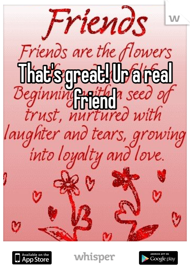 That's great! Ur a real friend 