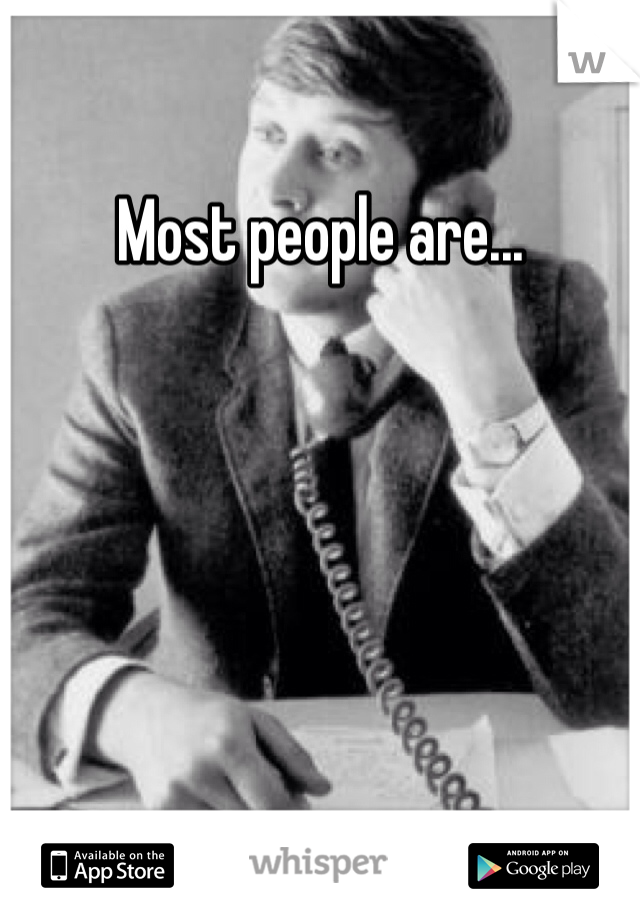 Most people are...
