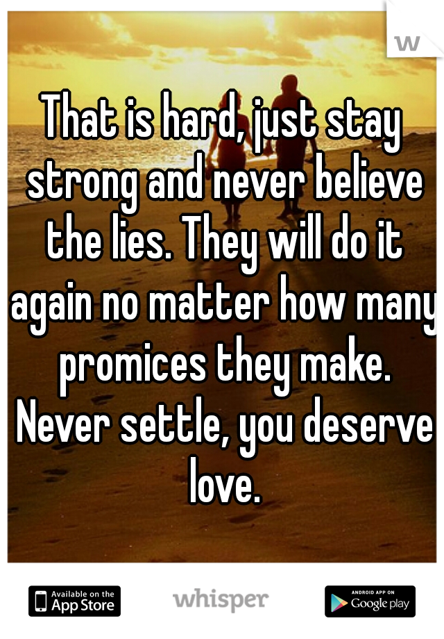 That is hard, just stay strong and never believe the lies. They will do it again no matter how many promices they make. Never settle, you deserve love.
