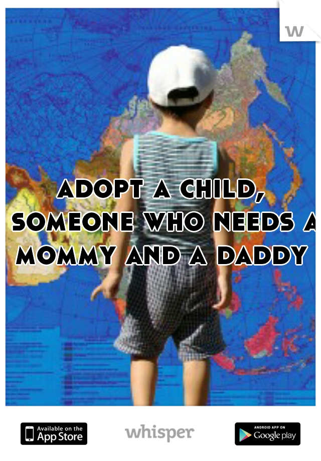 adopt a child, someone who needs a mommy and a daddy 