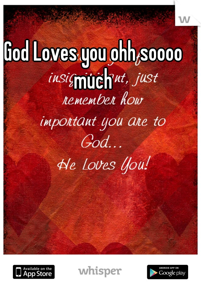 God Loves you ohh soooo much 
