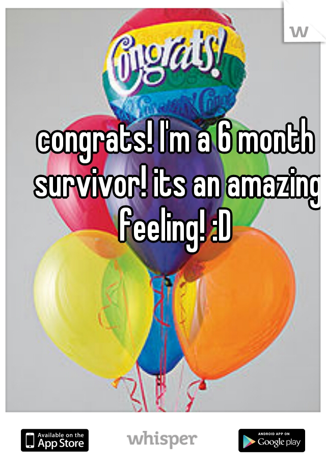 congrats! I'm a 6 month survivor! its an amazing feeling! :D 