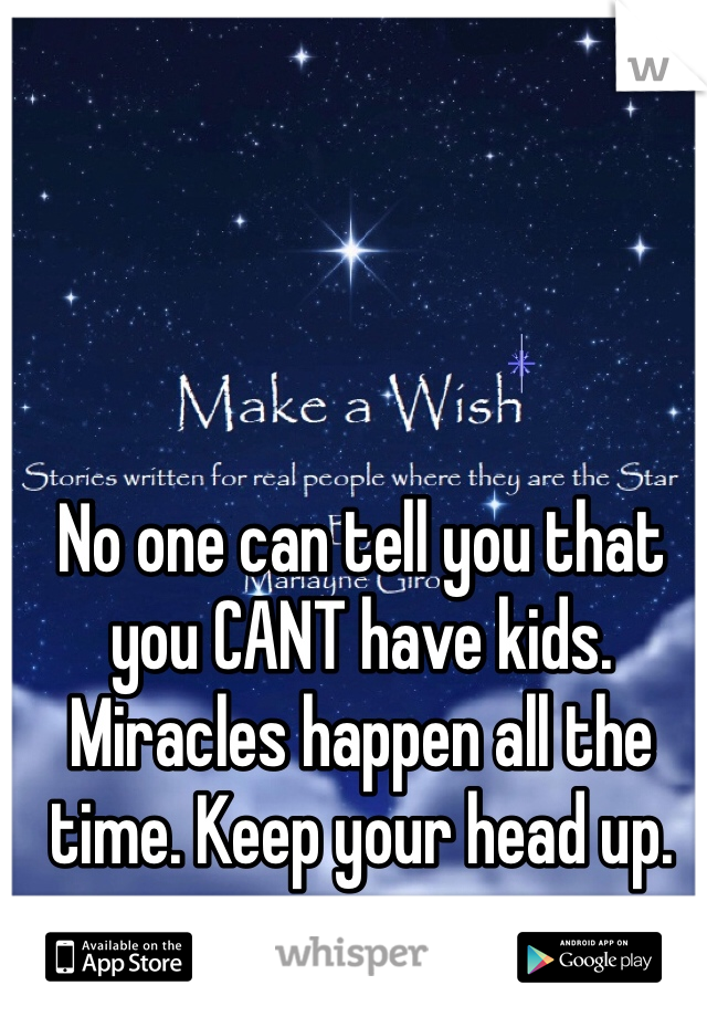 No one can tell you that you CANT have kids. Miracles happen all the time. Keep your head up. 