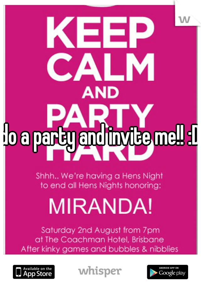 do a party and invite me!! :D