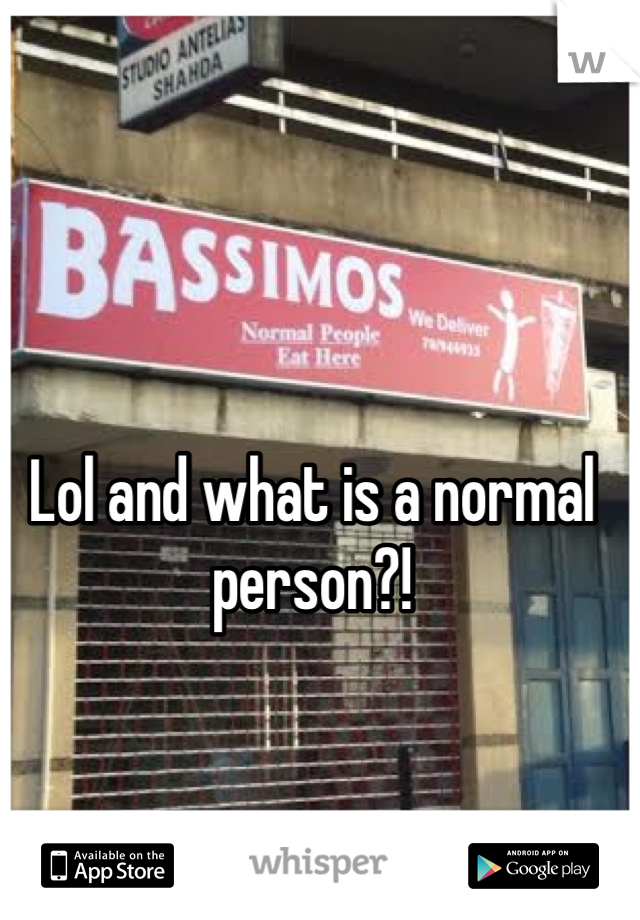 Lol and what is a normal person?!