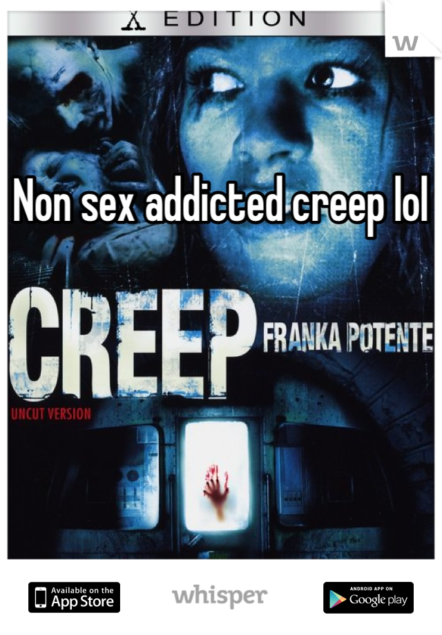 Non sex addicted creep lol 