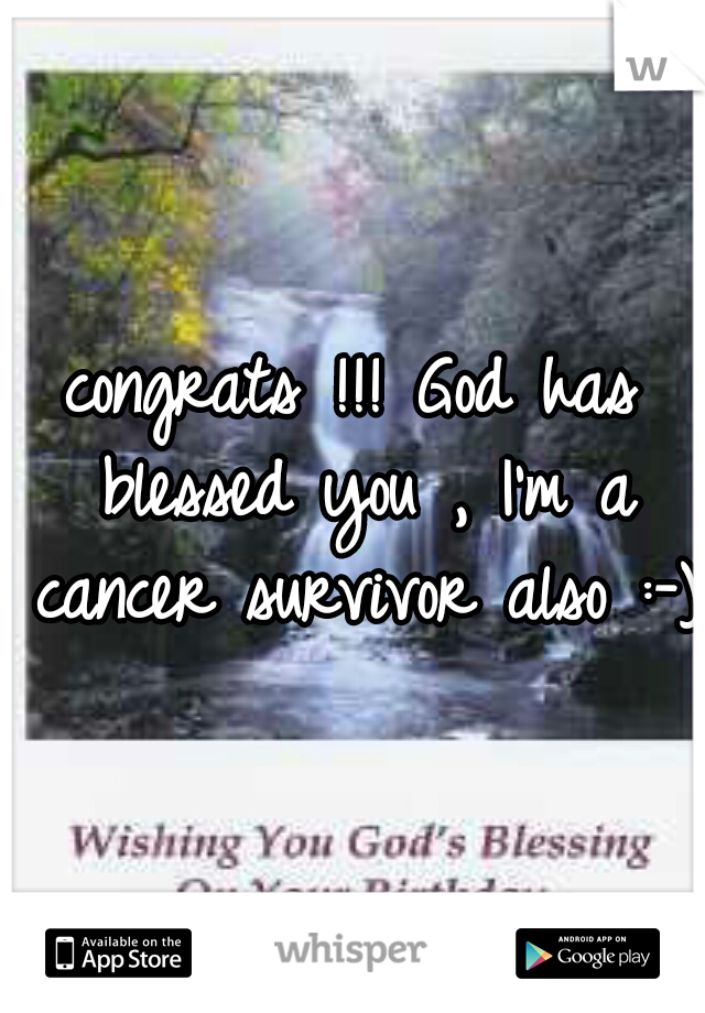 congrats !!! God has blessed you , I'm a cancer survivor also :-) 