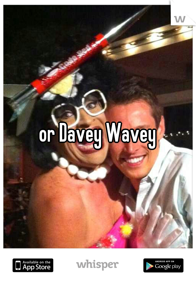or Davey Wavey
