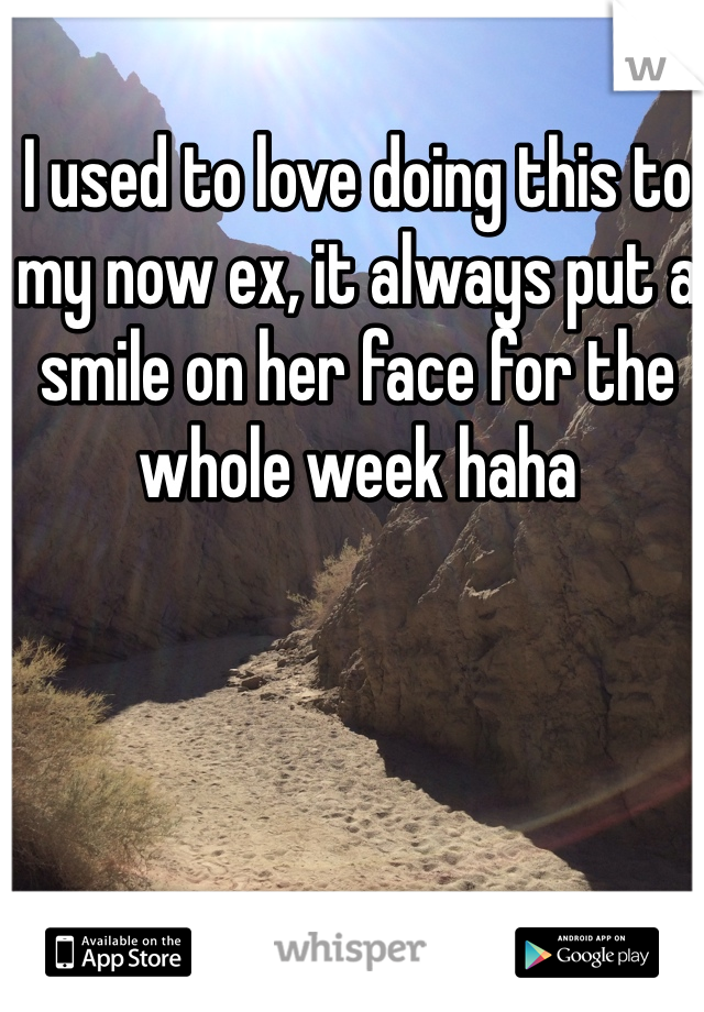 I used to love doing this to my now ex, it always put a smile on her face for the whole week haha