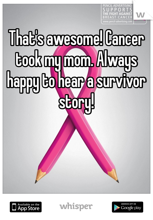 That's awesome! Cancer took my mom. Always happy to hear a survivor story!