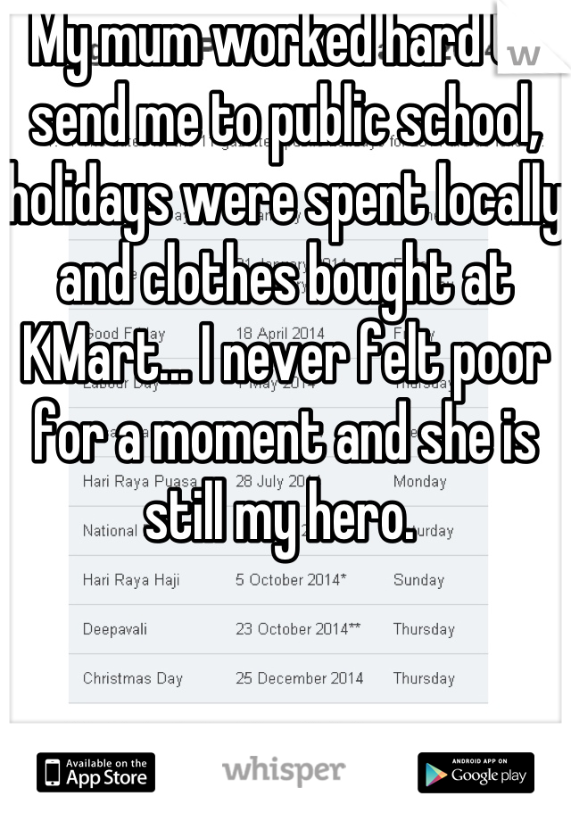 My mum worked hard to send me to public school, holidays were spent locally and clothes bought at KMart... I never felt poor for a moment and she is still my hero. 