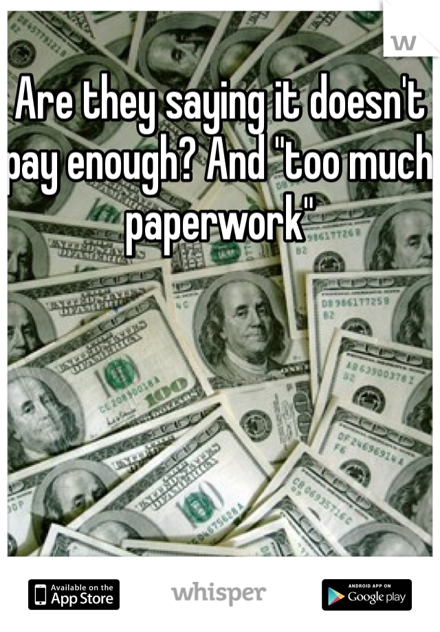 Are they saying it doesn't pay enough? And "too much paperwork" 