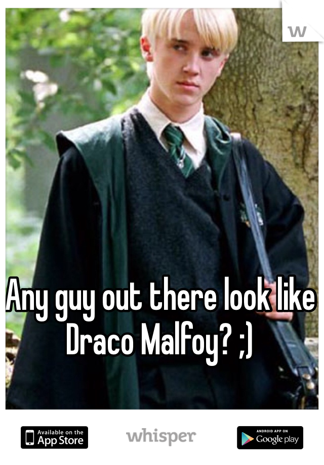 Any guy out there look like Draco Malfoy? ;)