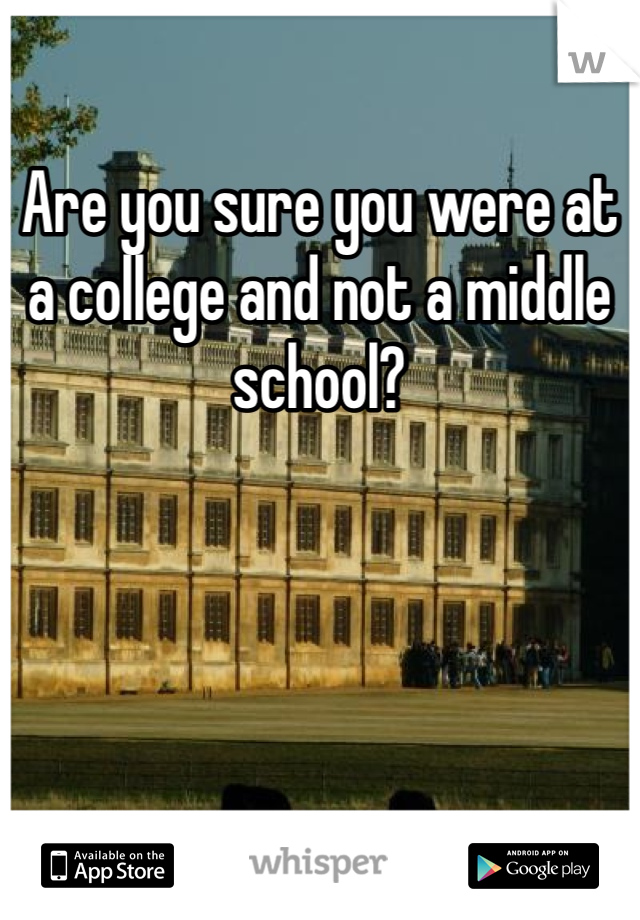 Are you sure you were at a college and not a middle school? 