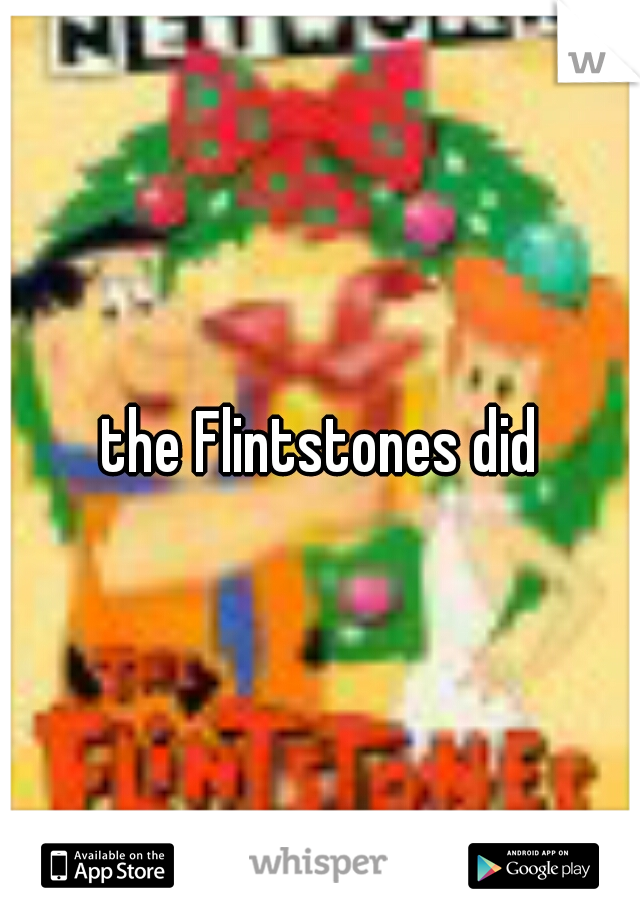 the Flintstones did