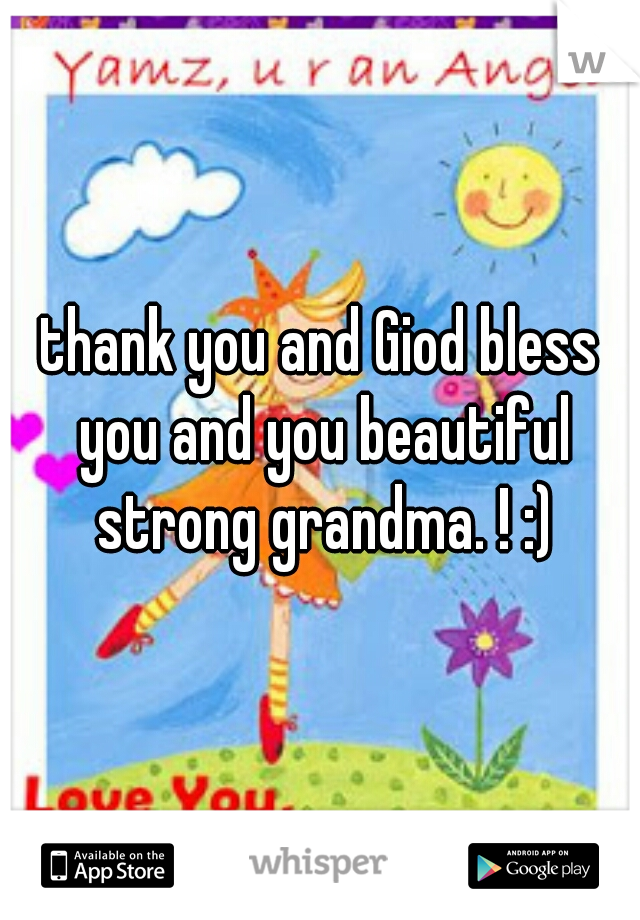 thank you and Giod bless you and you beautiful strong grandma. ! :)