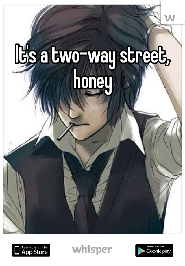 It's a two-way street, honey