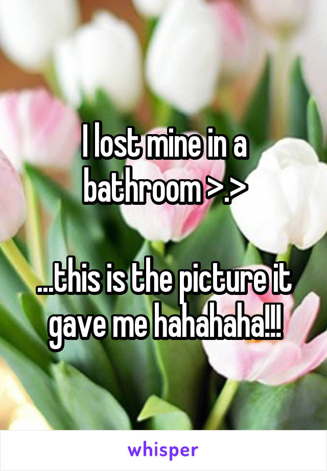 I lost mine in a bathroom >.>

...this is the picture it gave me hahahaha!!!