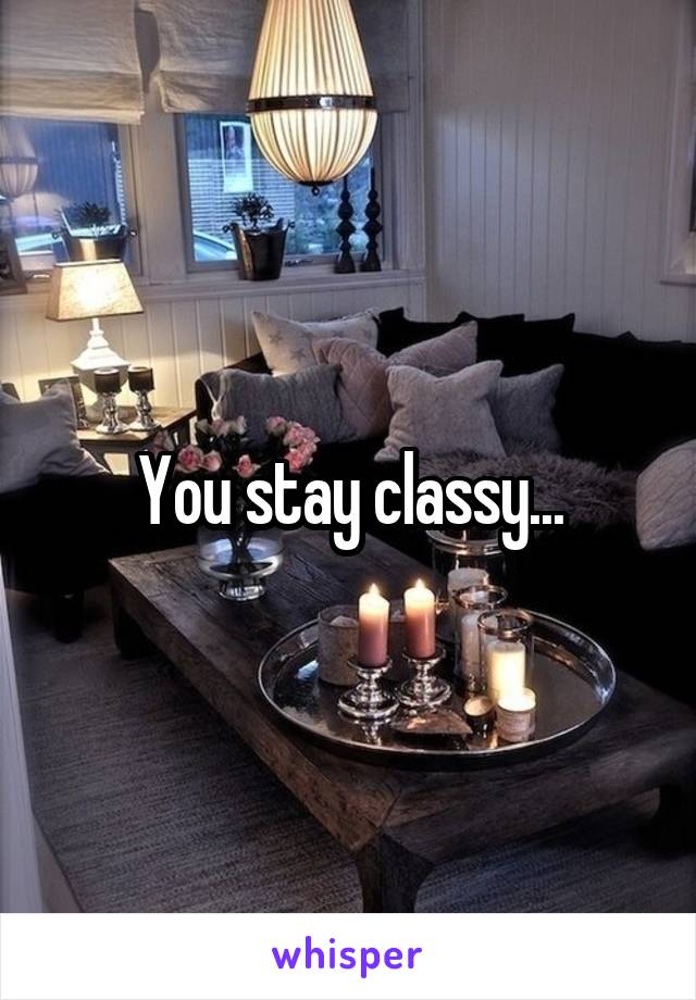You stay classy...