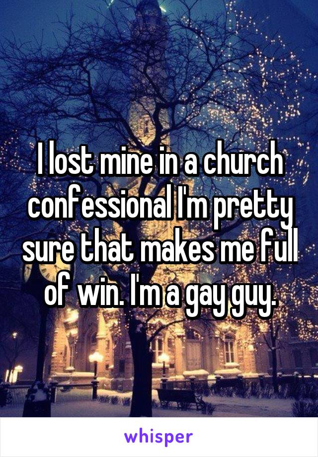 I lost mine in a church confessional I'm pretty sure that makes me full of win. I'm a gay guy.