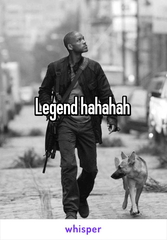 Legend hahahah 
