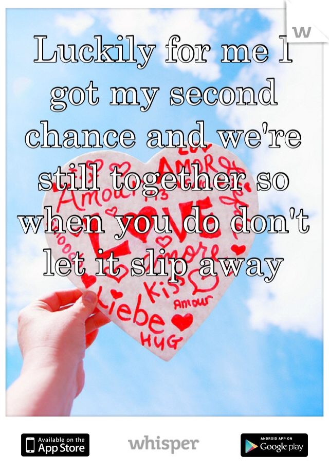 Luckily for me I got my second chance and we're still together so when you do don't let it slip away 
