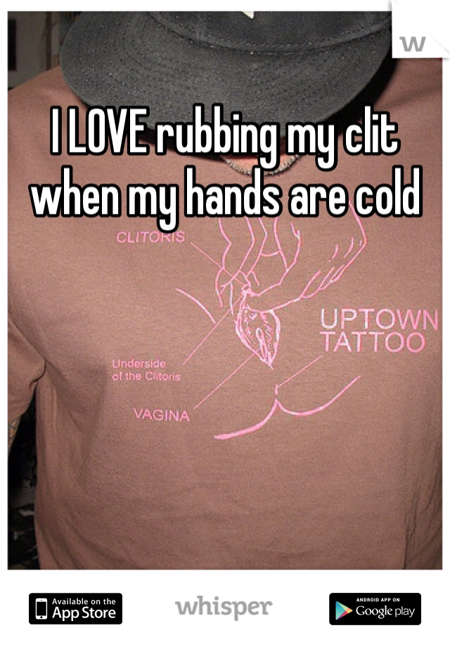 I LOVE rubbing my clit when my hands are cold