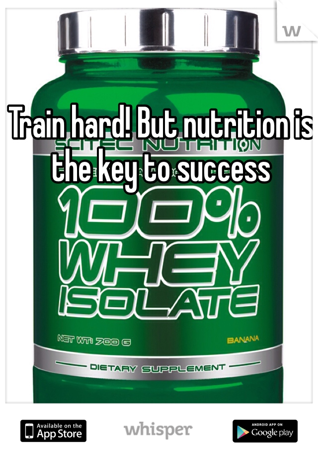 Train hard! But nutrition is the key to success