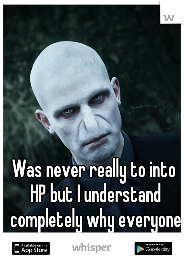 Was never really to into HP but I understand completely why everyone else is. 