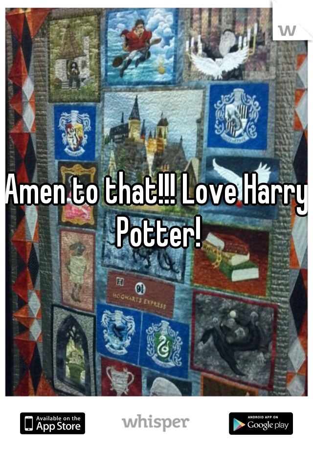 Amen to that!!! Love Harry Potter!