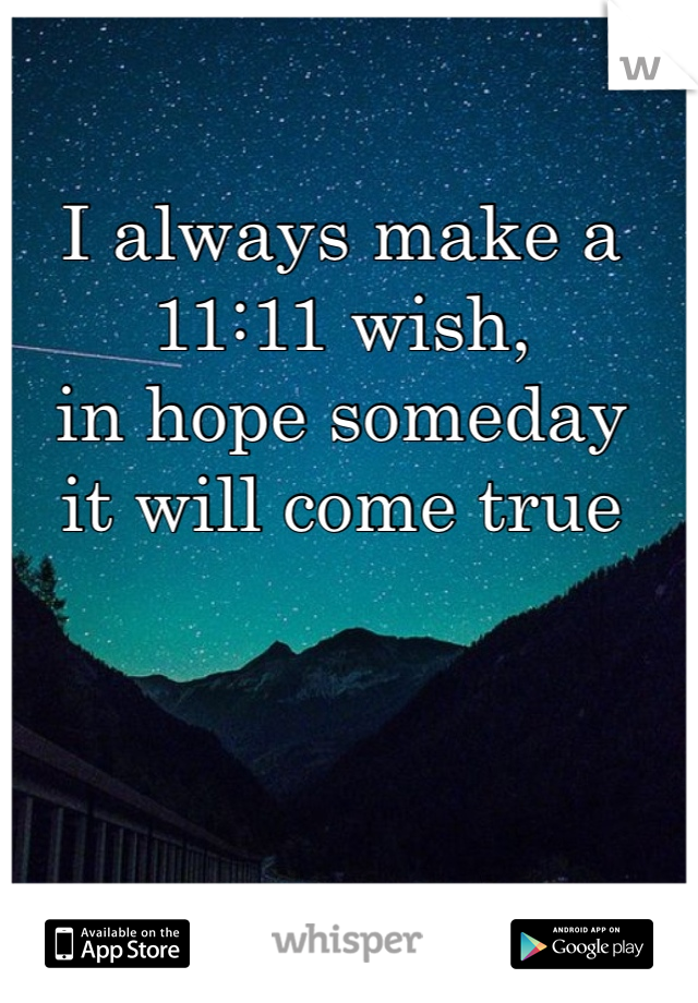 I always make a 
11:11 wish,
in hope someday 
it will come true