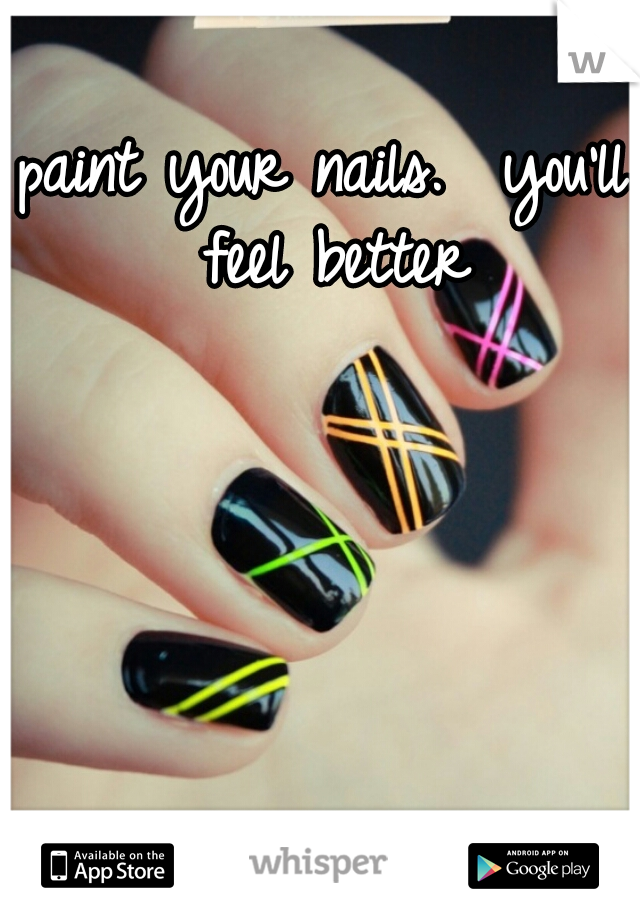 paint your nails.  you'll feel better