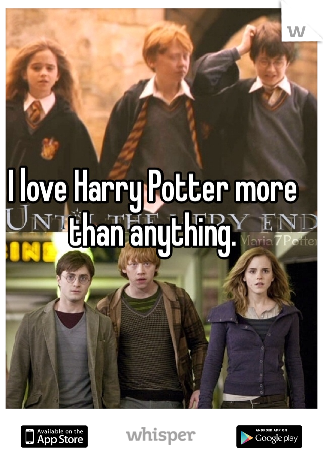 I love Harry Potter more than anything.