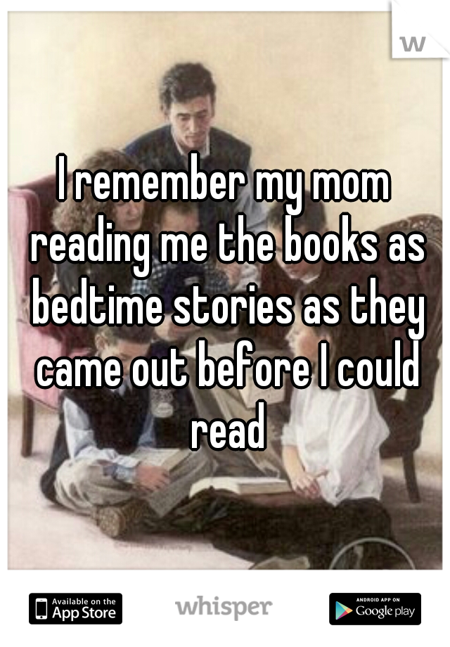 I remember my mom reading me the books as bedtime stories as they came out before I could read