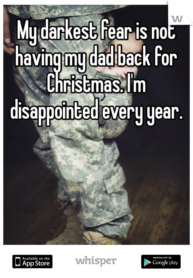 My darkest fear is not having my dad back for Christmas. I'm disappointed every year.