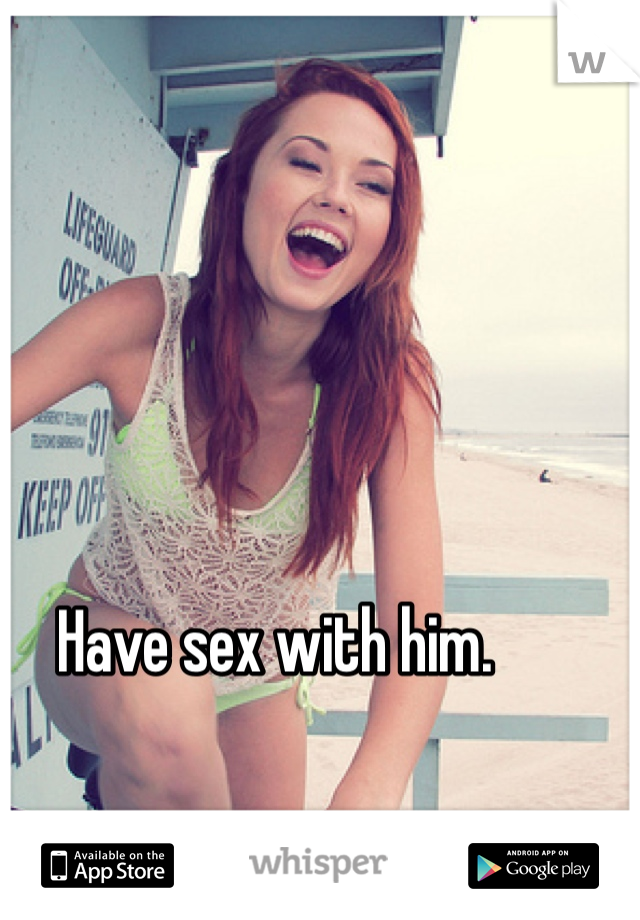 Have sex with him. 