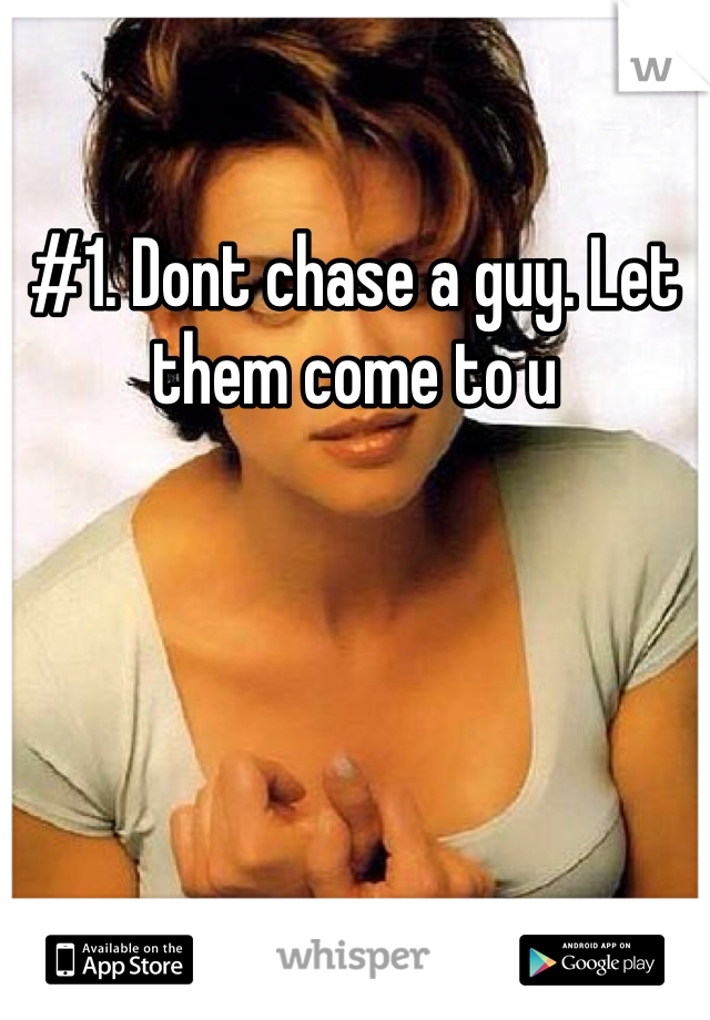 #1. Dont chase a guy. Let them come to u 